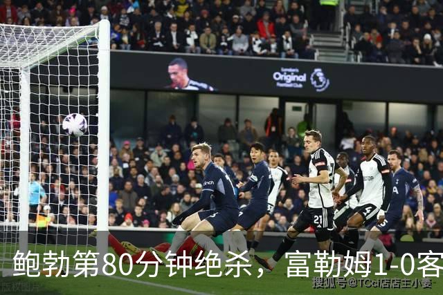 鲍勃第80分钟绝杀，富勒姆1-0客胜考文垂